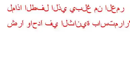 لماذا الطفل الذي يبلغ من العمر شهرًا واحدًا في الثانية باستمرار؟